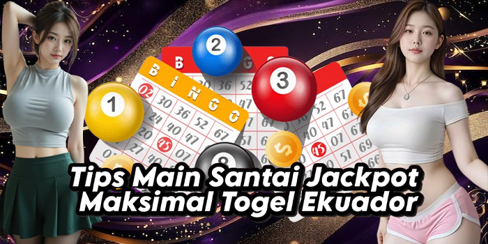 Tips Main Santai Jackpot Maksimal Togel Ekuador