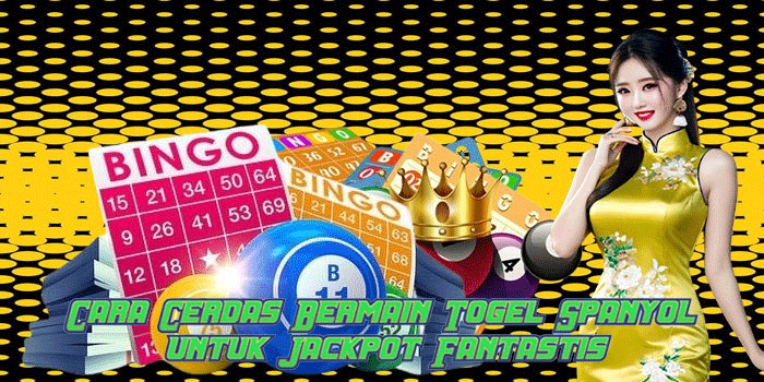 Cara Cerdas Bermain Togel Spanyol untuk Jackpot Fantastis
